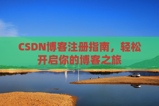 CSDN博客注册指南，轻松开启你的博客之旅